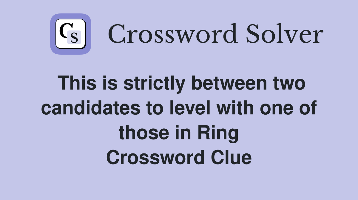 This is strictly between two candidates to level with one of those in Ring Crossword Clue