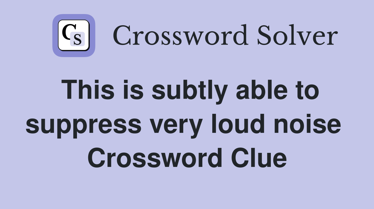 This is subtly able to suppress very loud noise  Crossword Clue