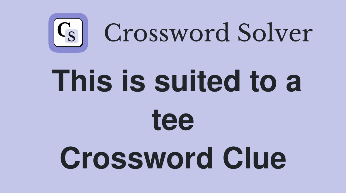This is suited to a tee Crossword Clue