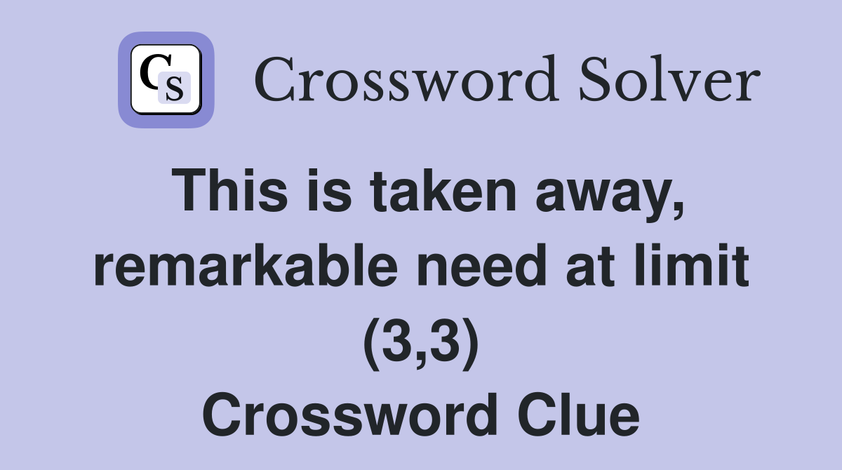 This is taken away, remarkable need at limit (3,3) Crossword Clue