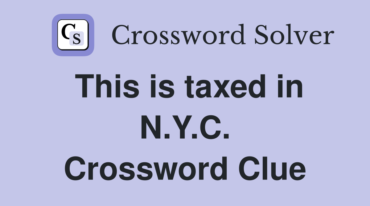 This is taxed in N.Y.C. Crossword Clue