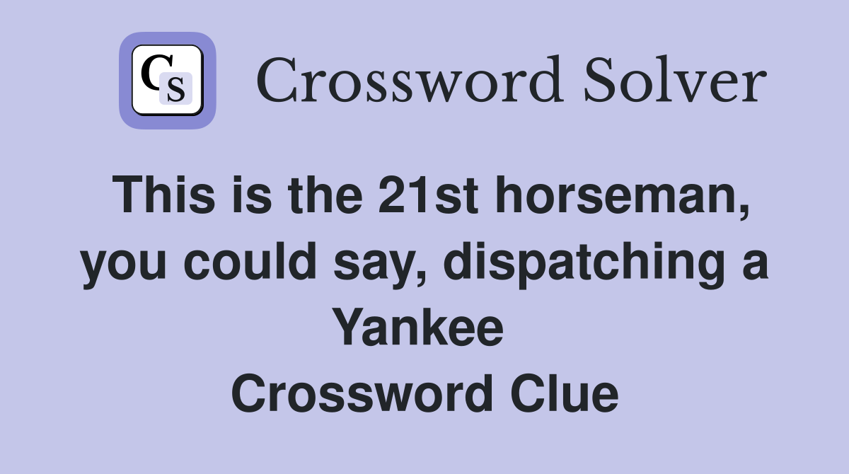 This is the 21st horseman, you could say, dispatching a Yankee  Crossword Clue