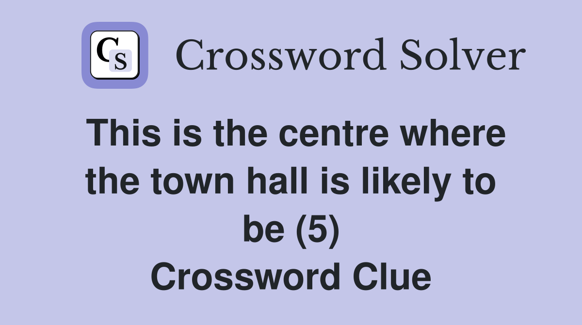 This is the centre where the town hall is likely to be (5) Crossword Clue