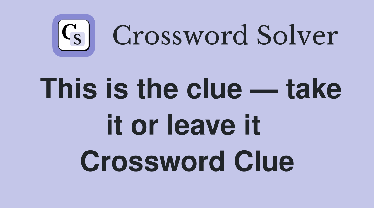 This is the clue — take it or leave it  Crossword Clue