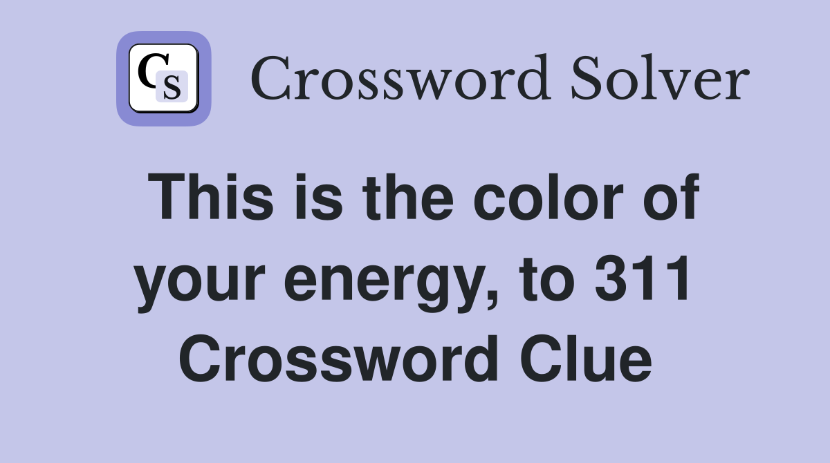This is the color of your energy, to 311 Crossword Clue