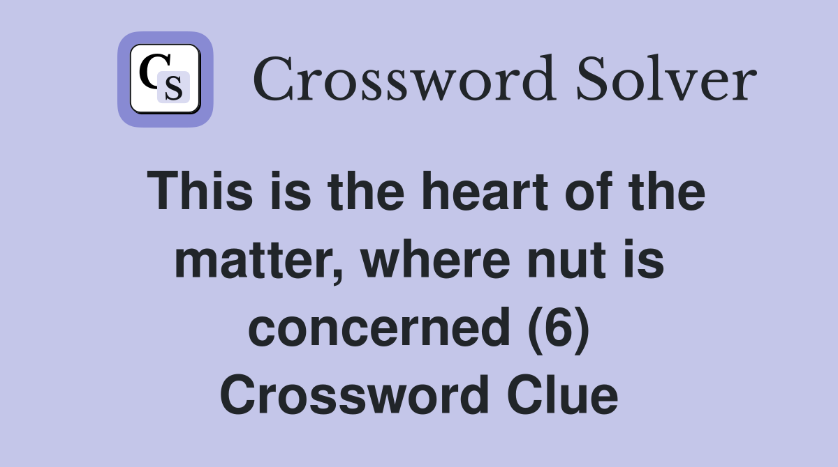 This is the heart of the matter, where nut is concerned (6) Crossword Clue