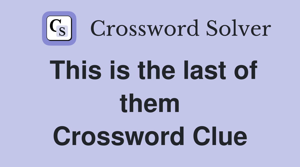 This is the last of them Crossword Clue