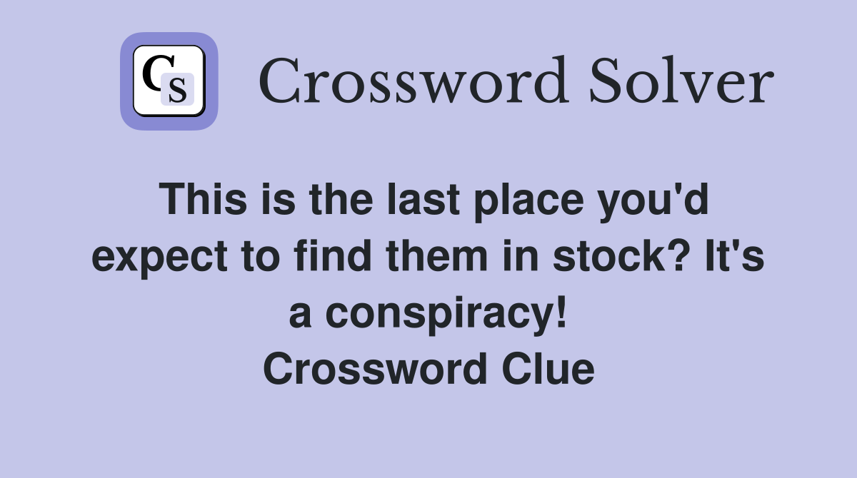 This is the last place you'd expect to find them in stock? It's a conspiracy! Crossword Clue