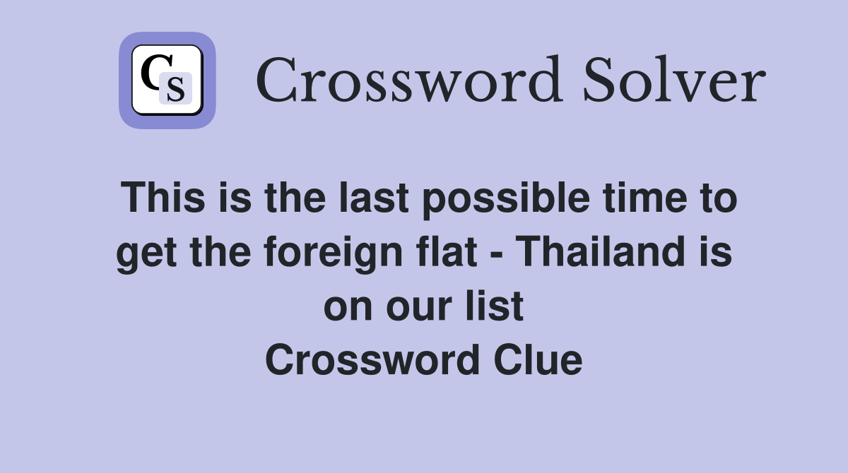 This is the last possible time to get the foreign flat - Thailand is on our list Crossword Clue