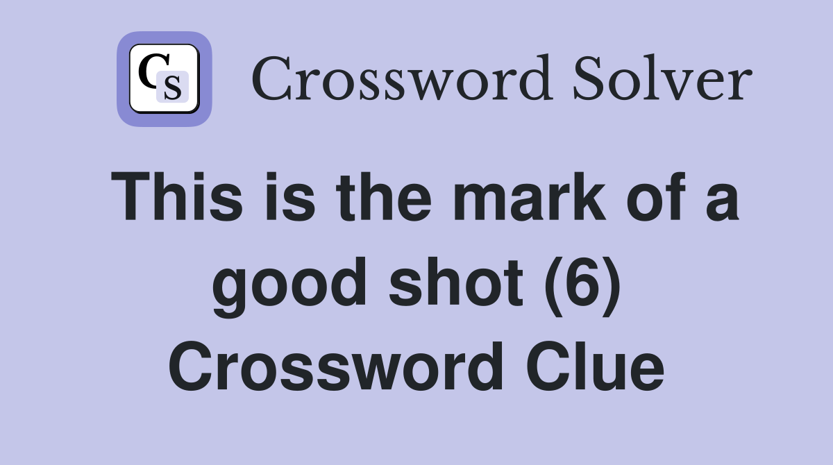 This is the mark of a good shot (6) Crossword Clue