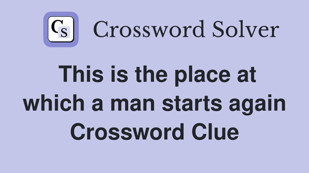 This is the place at which a man starts again Crossword Clue