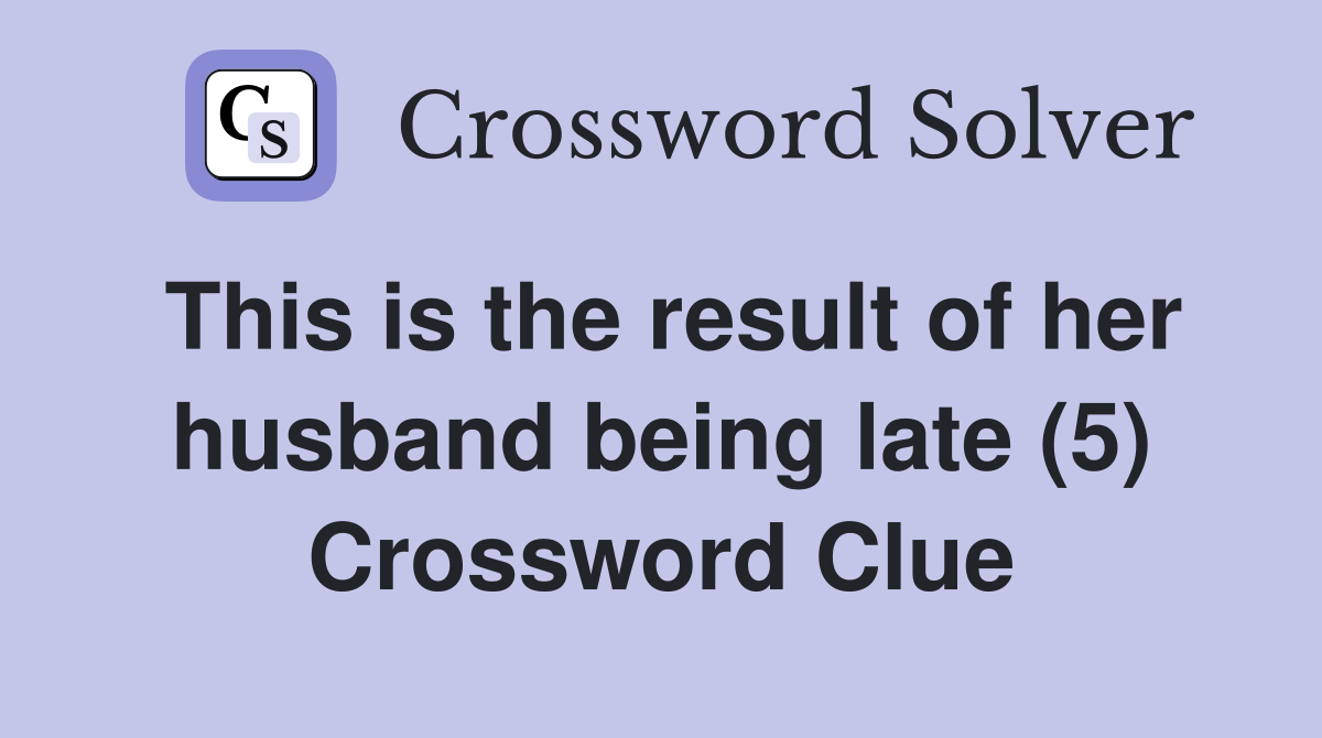 This is the result of her husband being late (5) Crossword Clue
