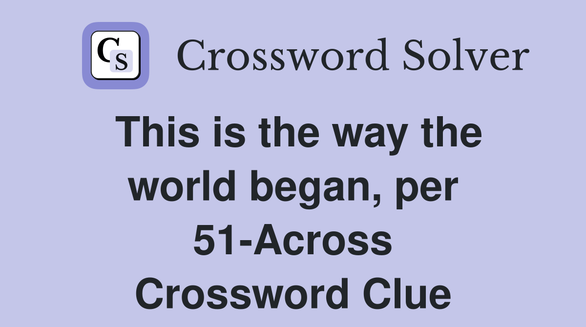 This is the way the world began, per 51-Across Crossword Clue