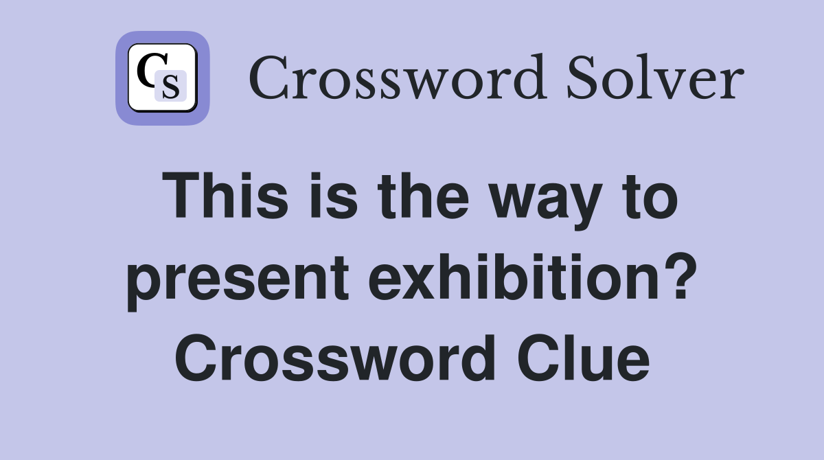 This is the way to present exhibition? Crossword Clue