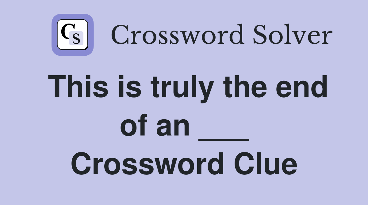 This is truly the end of an ___ Crossword Clue