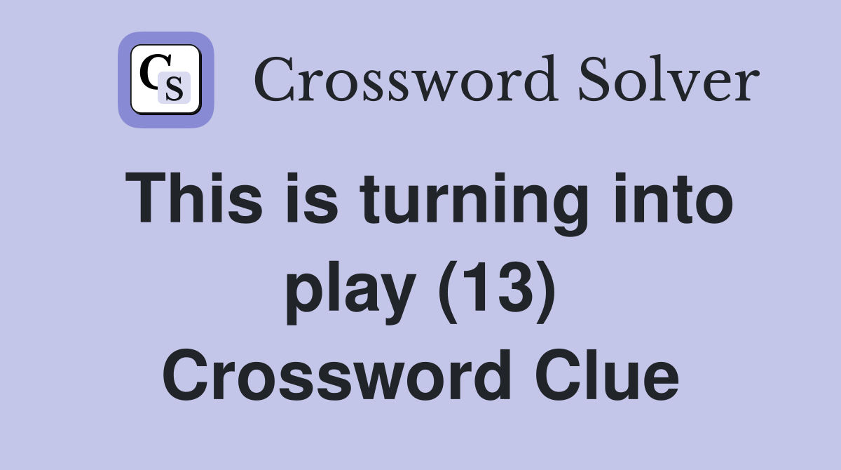 This is turning into play (13) Crossword Clue
