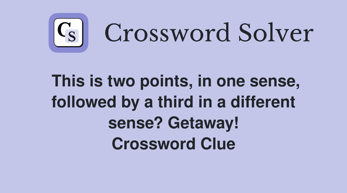 This is two points, in one sense, followed by a third in a different sense? Getaway! Crossword Clue