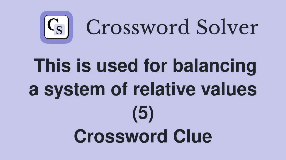 This is used for balancing a system of relative values (5) Crossword Clue