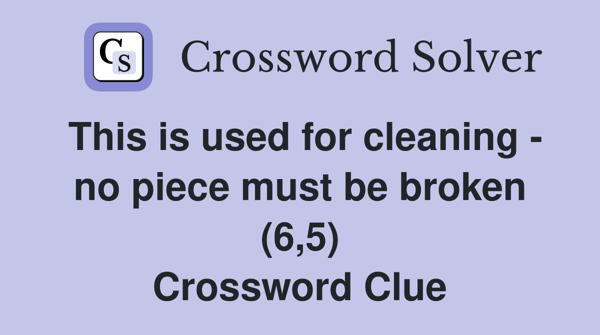 This is used for cleaning - no piece must be broken (6,5) Crossword Clue
