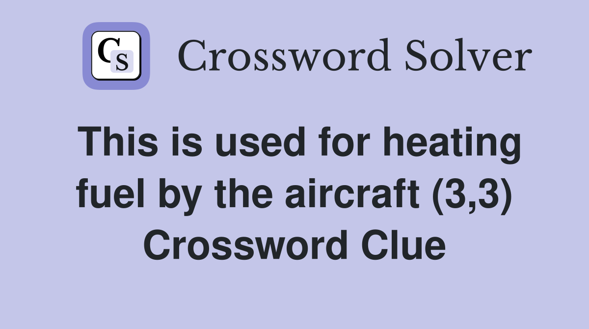 This is used for heating fuel by the aircraft (3,3) Crossword Clue