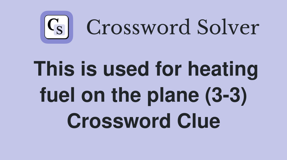 This is used for heating fuel on the plane (3-3) Crossword Clue