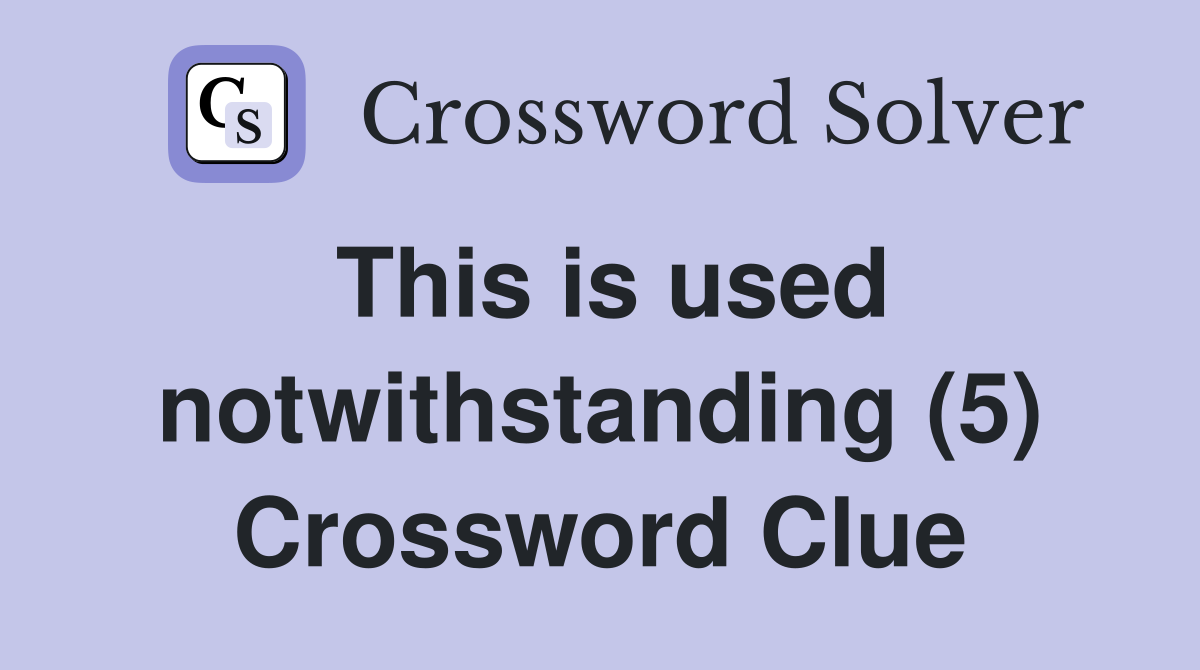 This is used notwithstanding (5) Crossword Clue