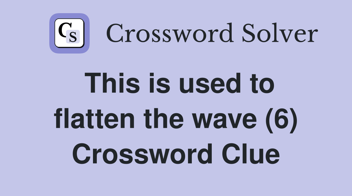 This is used to flatten the wave (6) Crossword Clue