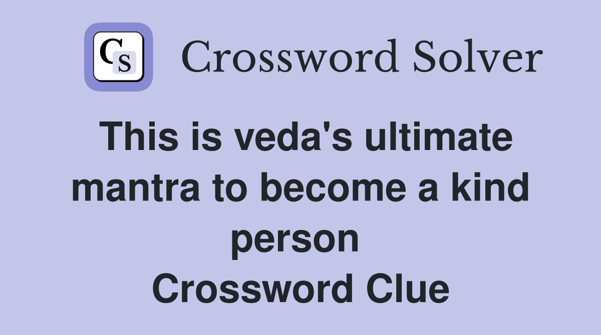 This is veda's ultimate mantra to become a kind person  Crossword Clue