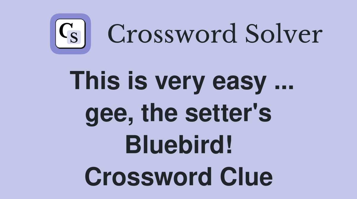 This is very easy ... gee, the setter's Bluebird! Crossword Clue