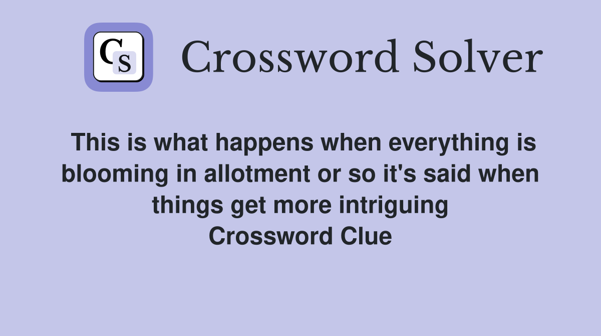 This is what happens when everything is blooming in allotment or so it's said when things get more intriguing Crossword Clue