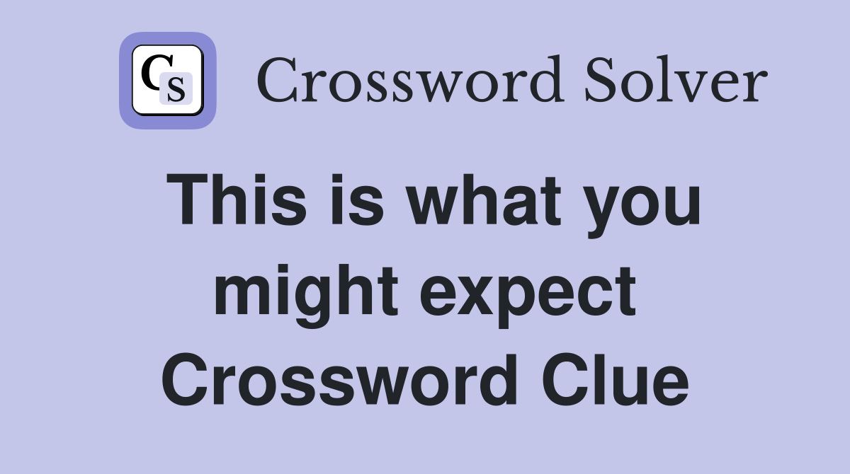 This is what you might expect Crossword Clue