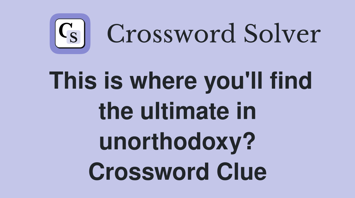 This is where you'll find the ultimate in unorthodoxy? Crossword Clue