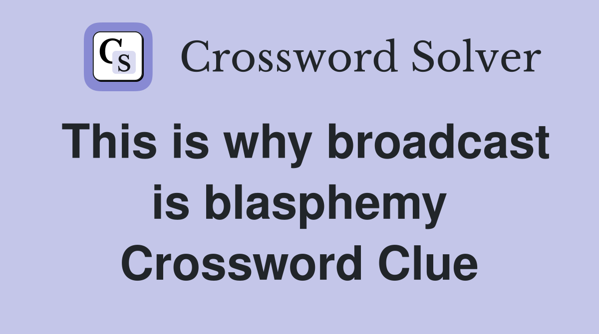 This is why broadcast is blasphemy Crossword Clue