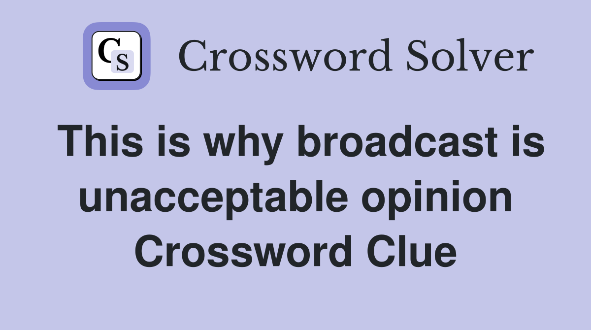 This is why broadcast is unacceptable opinion Crossword Clue