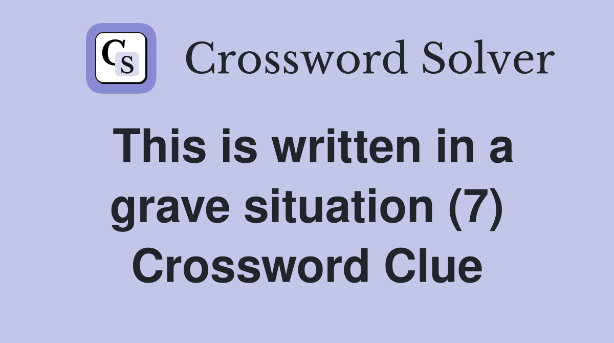 This is written in a grave situation (7) Crossword Clue