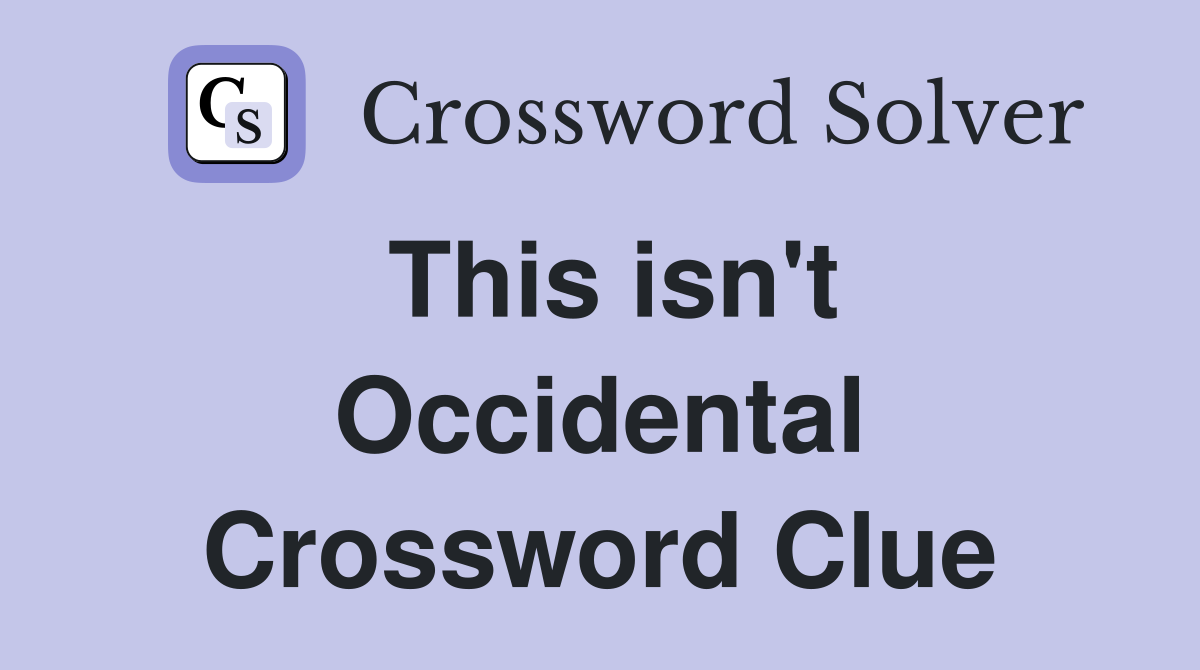 This isn't Occidental Crossword Clue
