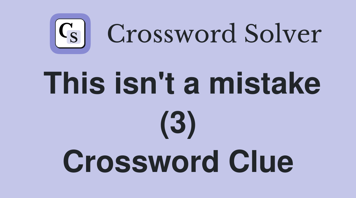 This isn't a mistake (3) Crossword Clue