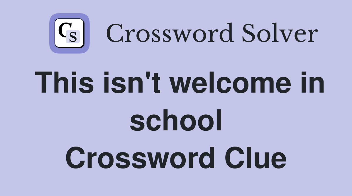 This isn't welcome in school Crossword Clue