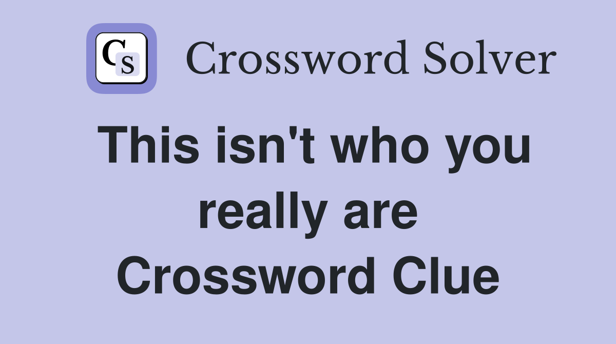 This isn't who you really are Crossword Clue