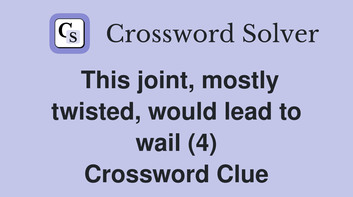 This joint, mostly twisted, would lead to wail (4) Crossword Clue