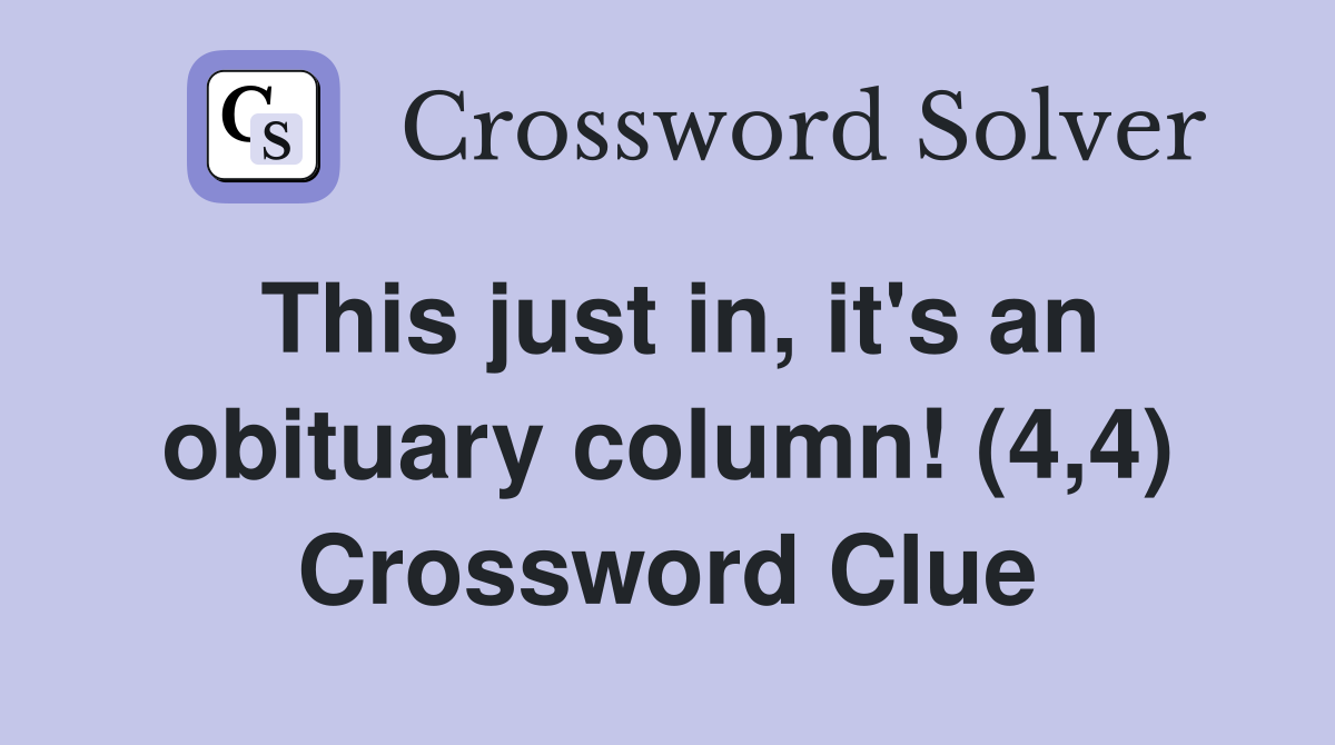 This just in, it's an obituary column! (4,4) Crossword Clue