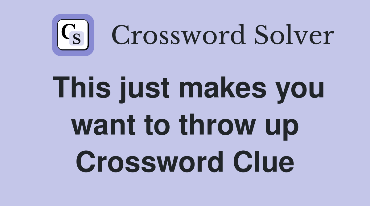 This just makes you want to throw up Crossword Clue
