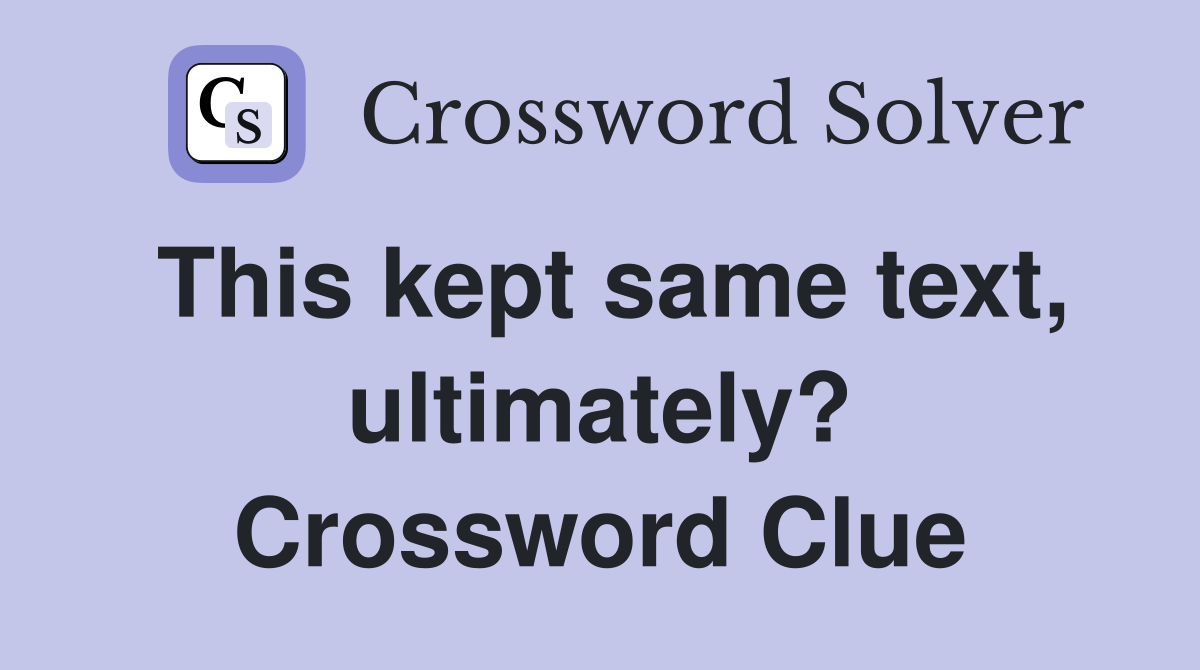 This kept same text, ultimately? Crossword Clue