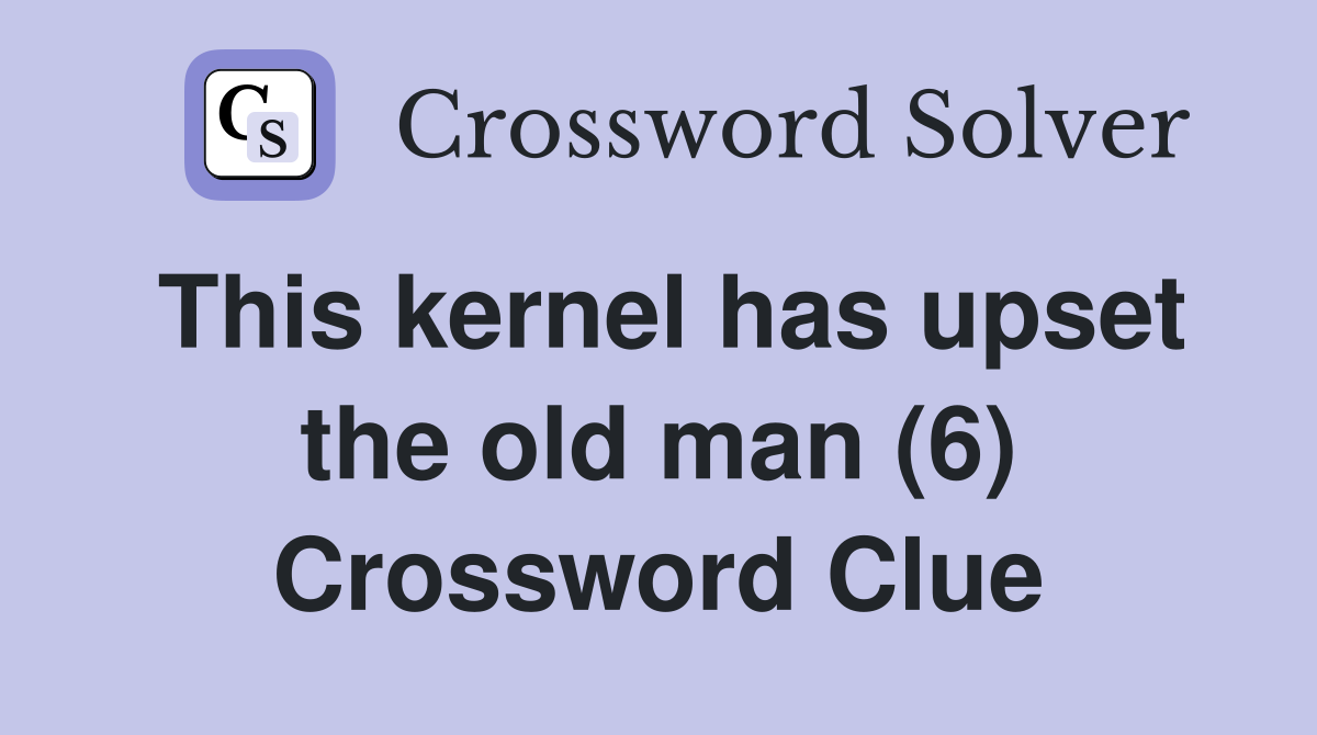 This kernel has upset the old man (6) Crossword Clue