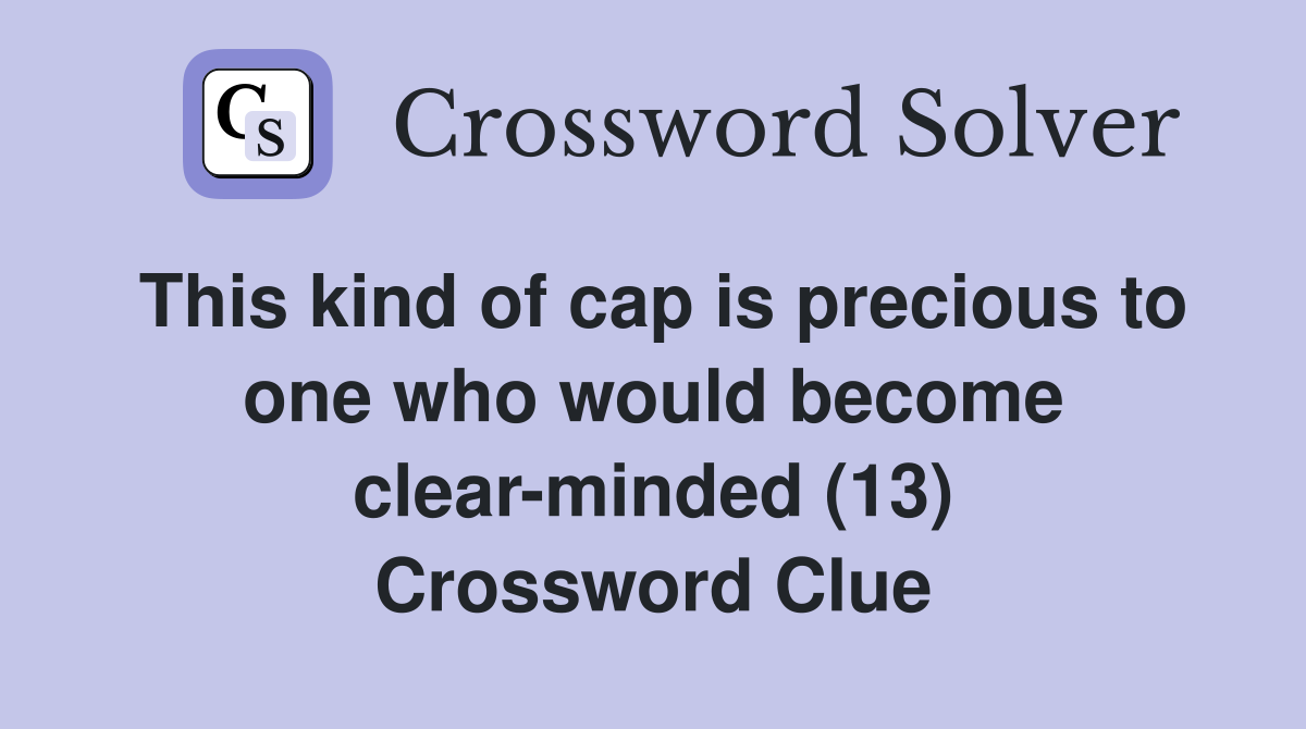This kind of cap is precious to one who would become clear-minded (13) Crossword Clue