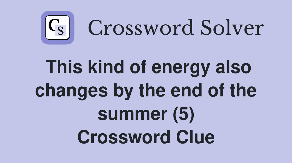 This kind of energy also changes by the end of the summer (5) Crossword Clue