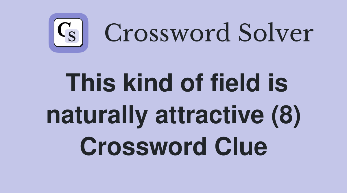 This kind of field is naturally attractive (8) Crossword Clue