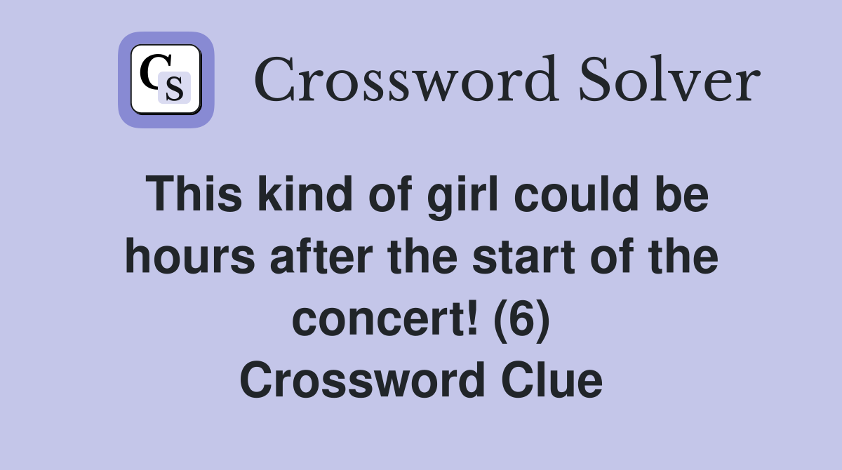 This kind of girl could be hours after the start of the concert! (6) Crossword Clue