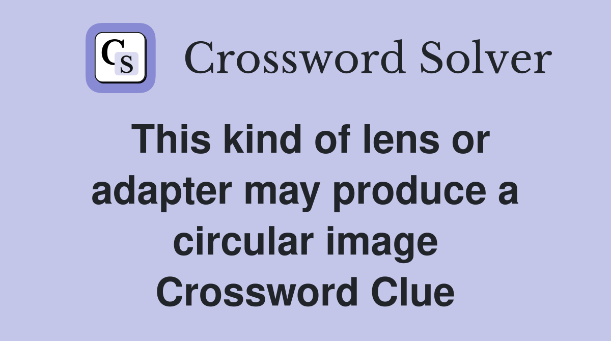 This kind of lens or adapter may produce a circular image Crossword Clue