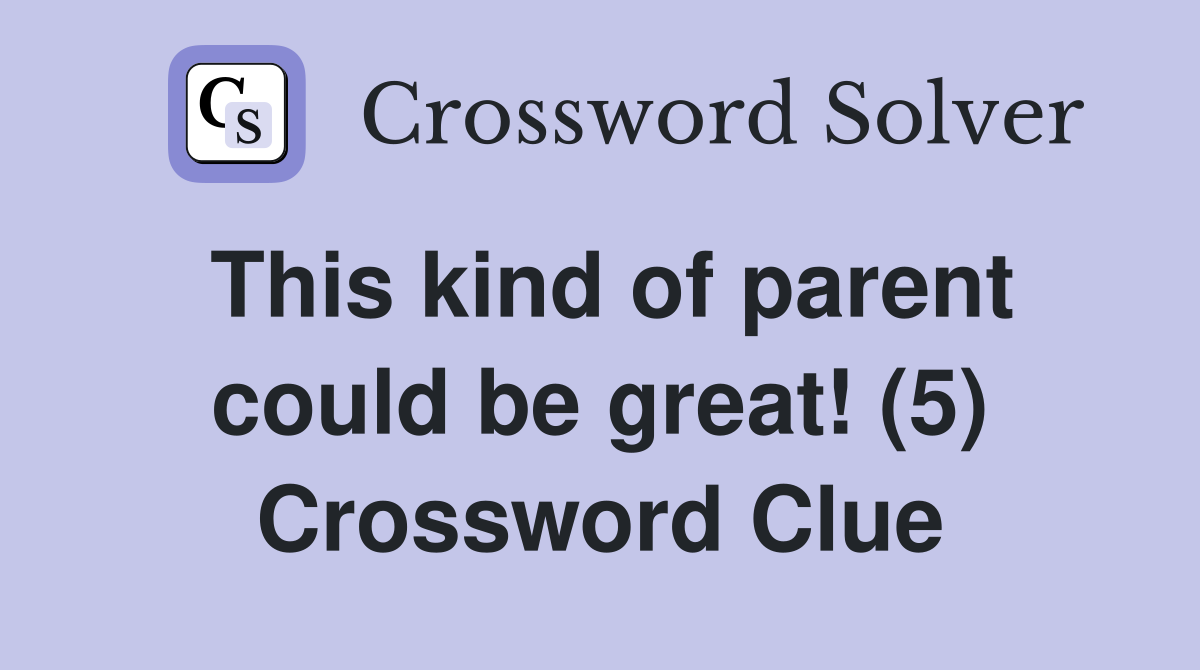 This kind of parent could be great! (5) Crossword Clue